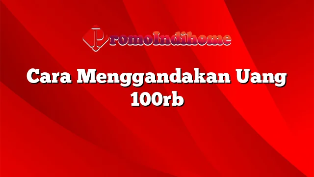 Cara Menggandakan Uang 100rb