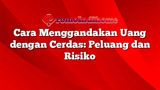 Cara Menggandakan Uang dengan Cerdas: Peluang dan Risiko