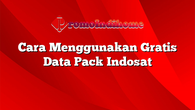 Cara Menggunakan Gratis Data Pack Indosat