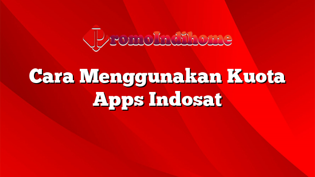 Cara Menggunakan Kuota Apps Indosat