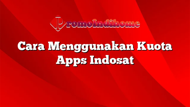 Cara Menggunakan Kuota Apps Indosat