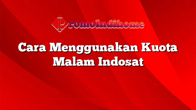 Cara Menggunakan Kuota Malam Indosat