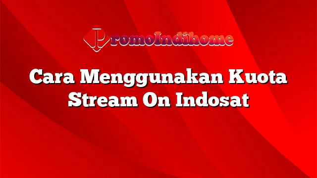 Cara Menggunakan Kuota Stream On Indosat