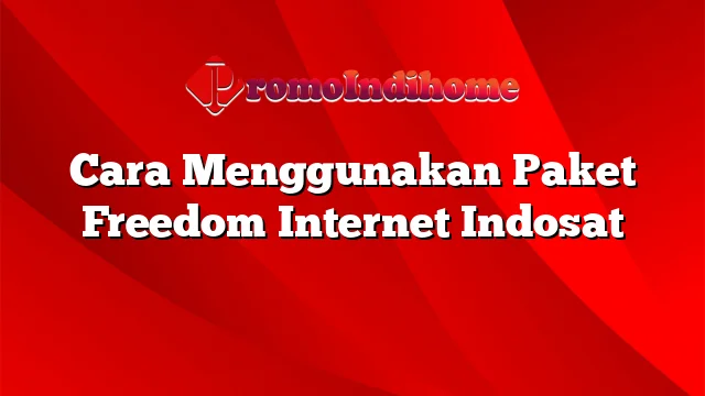 Cara Menggunakan Paket Freedom Internet Indosat