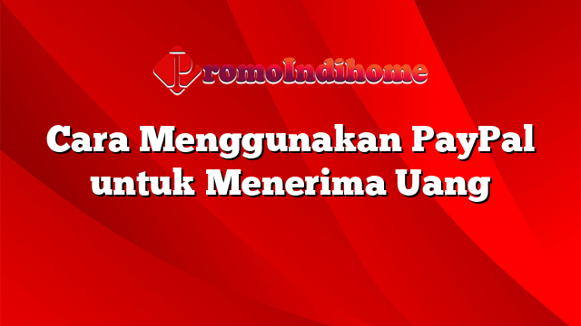 Cara Menggunakan PayPal untuk Menerima Uang