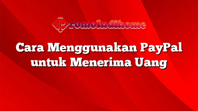 Cara Menggunakan PayPal untuk Menerima Uang