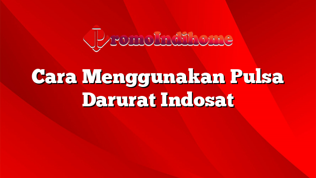 Cara Menggunakan Pulsa Darurat Indosat