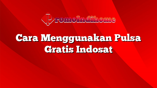 Cara Menggunakan Pulsa Gratis Indosat