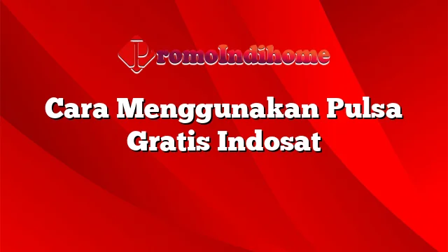 Cara Menggunakan Pulsa Gratis Indosat