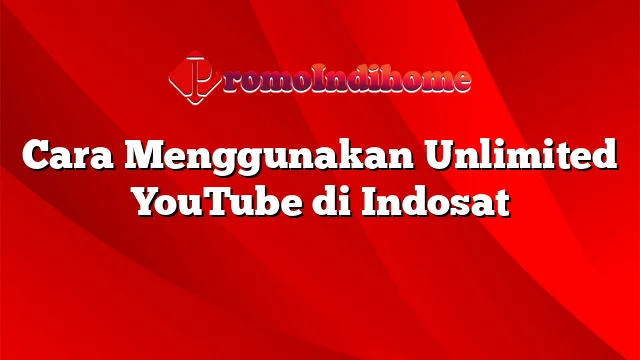 Cara Menggunakan Unlimited YouTube di Indosat