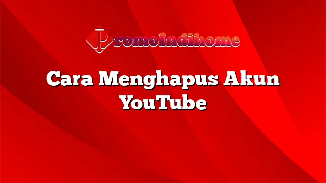 Cara Menghapus Akun YouTube