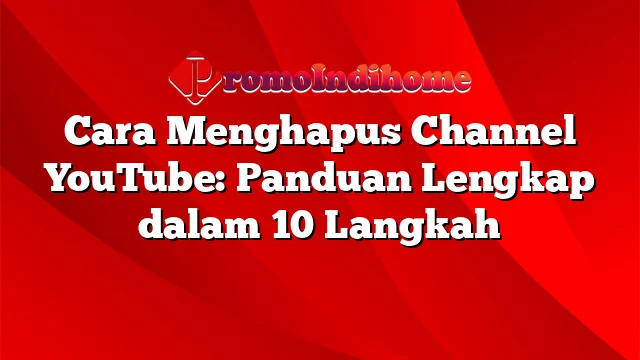 Cara Menghapus Channel YouTube: Panduan Lengkap dalam 10 Langkah