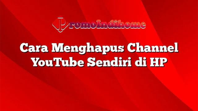 Cara Menghapus Channel YouTube Sendiri di HP