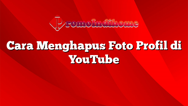 Cara Menghapus Foto Profil di YouTube