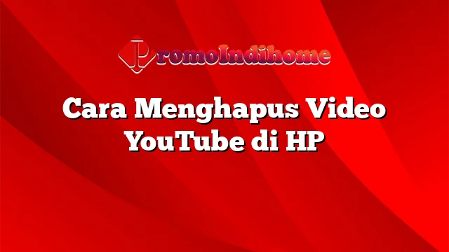 Cara Menghapus Video YouTube di HP