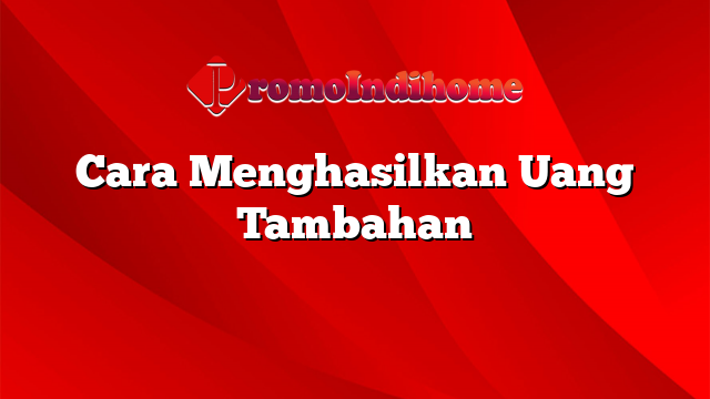 Cara Menghasilkan Uang Tambahan