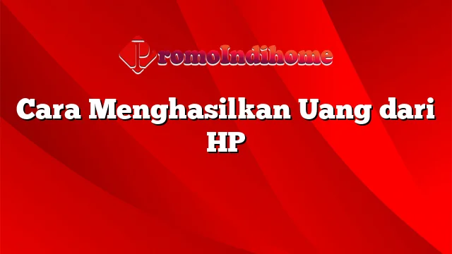 Cara Menghasilkan Uang dari HP