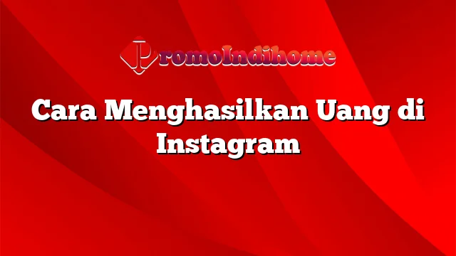 Cara Menghasilkan Uang di Instagram