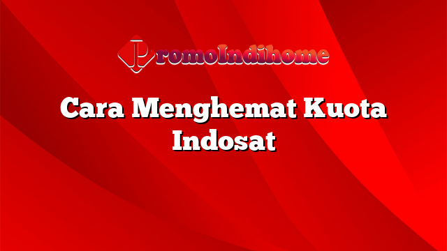 Cara Menghemat Kuota Indosat