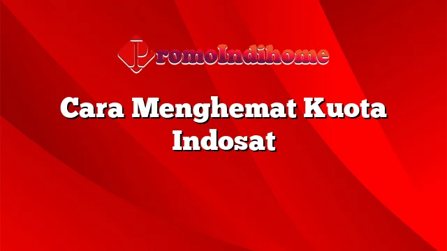 Cara Menghemat Kuota Indosat