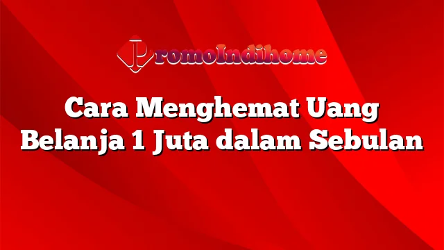 Cara Menghemat Uang Belanja 1 Juta dalam Sebulan