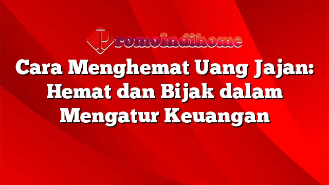 Cara Menghemat Uang Jajan: Hemat dan Bijak dalam Mengatur Keuangan