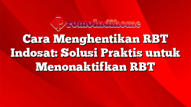 Cara Menghentikan RBT Indosat: Solusi Praktis untuk Menonaktifkan RBT