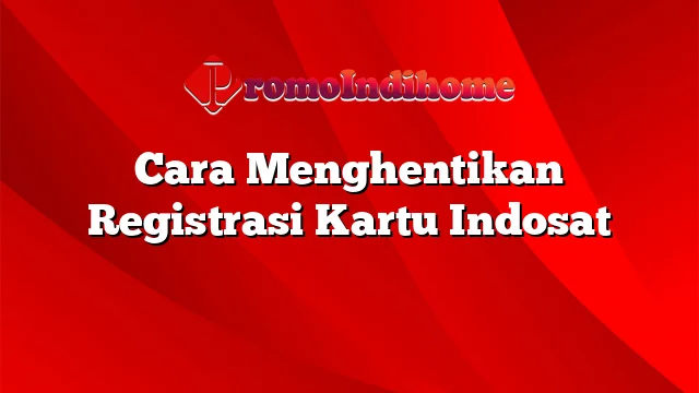 Cara Menghentikan Registrasi Kartu Indosat