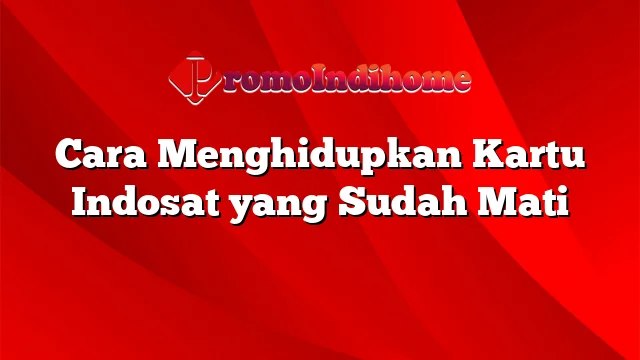 Cara Menghidupkan Kartu Indosat yang Sudah Mati