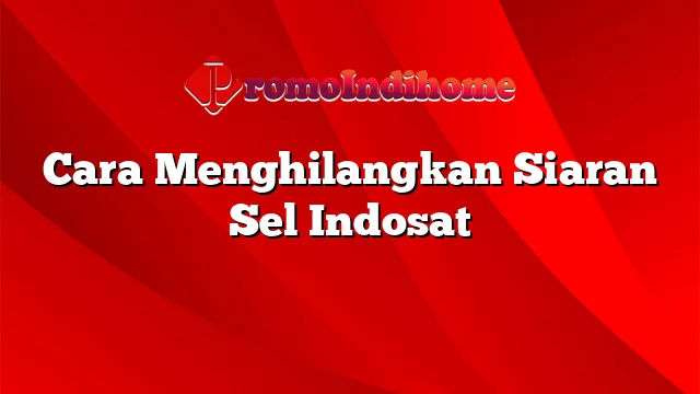 Cara Menghilangkan Siaran Sel Indosat