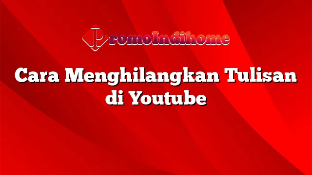 Cara Menghilangkan Tulisan di Youtube