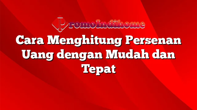 Cara Menghitung Persenan Uang dengan Mudah dan Tepat