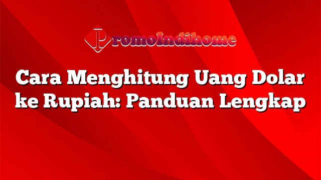 Cara Menghitung Uang Dolar ke Rupiah: Panduan Lengkap