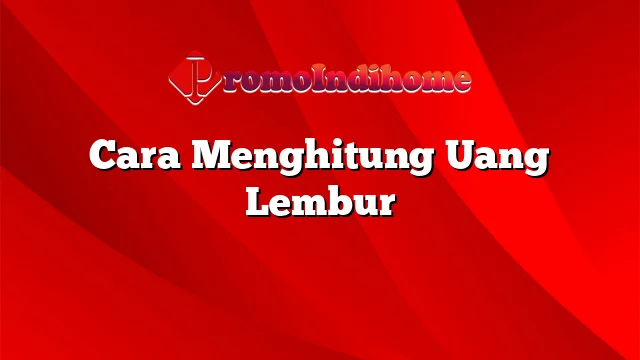 Cara Menghitung Uang Lembur