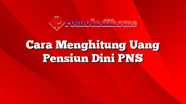 Cara Menghitung Uang Pensiun Dini PNS