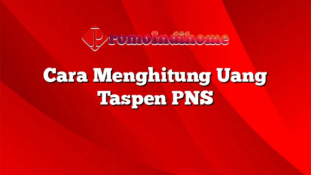 Cara Menghitung Uang Taspen PNS