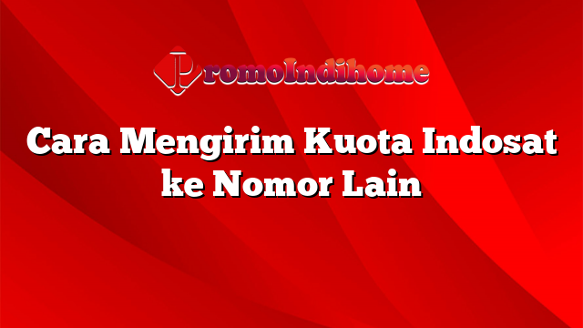 Cara Mengirim Kuota Indosat ke Nomor Lain