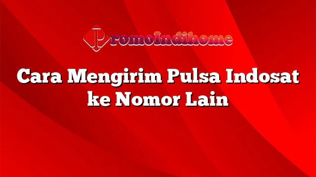 Cara Mengirim Pulsa Indosat ke Nomor Lain