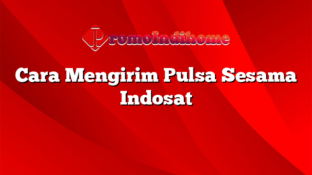 Cara Mengirim Pulsa Sesama Indosat