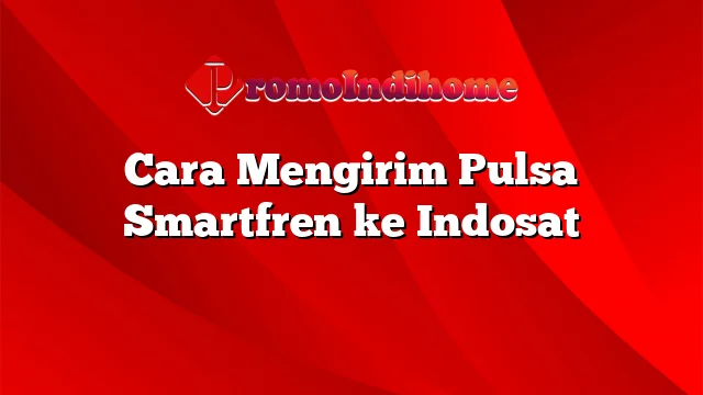 Cara Mengirim Pulsa Smartfren ke Indosat