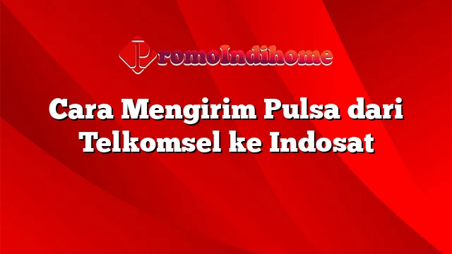 Cara Mengirim Pulsa dari Telkomsel ke Indosat