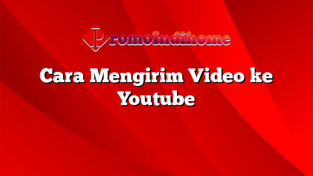 Cara Mengirim Video ke Youtube