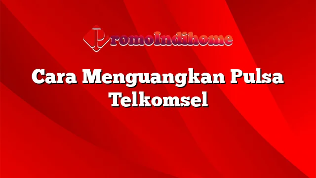 Cara Menguangkan Pulsa Telkomsel