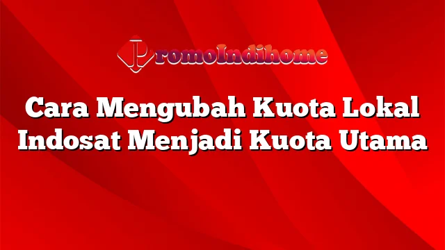 Cara Mengubah Kuota Lokal Indosat Menjadi Kuota Utama