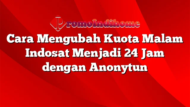 Cara Mengubah Kuota Malam Indosat Menjadi 24 Jam dengan Anonytun