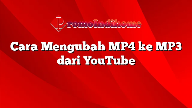 Cara Mengubah MP4 ke MP3 dari YouTube