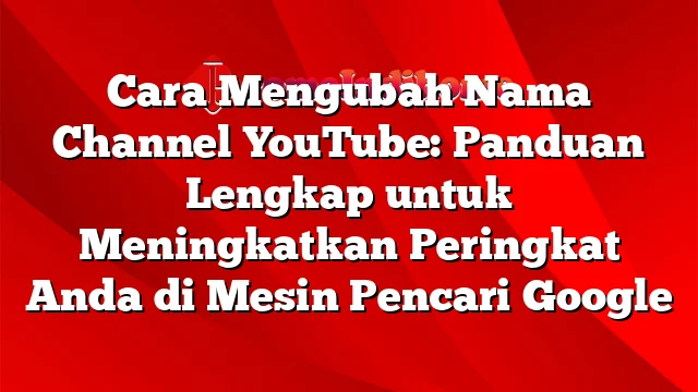 Cara Mengubah Nama Channel YouTube: Panduan Lengkap untuk Meningkatkan Peringkat Anda di Mesin Pencari Google