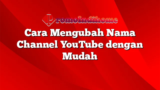 Cara Mengubah Nama Channel YouTube dengan Mudah
