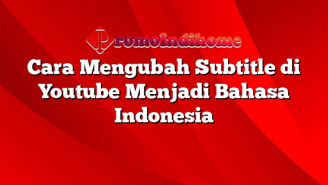 Cara Mengubah Subtitle di Youtube Menjadi Bahasa Indonesia