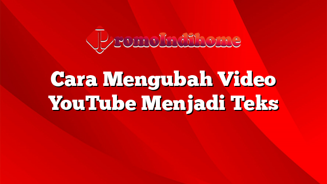 Cara Mengubah Video YouTube Menjadi Teks